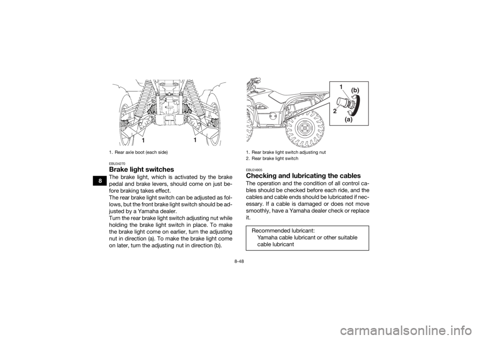 YAMAHA KODIAK 700 2019 Owners Manual 8-48
8
EBU34270Brake light switchesThe brake light, which is activated by the brake
pedal and brake levers, should come on just be-
fore braking takes effect.
The rear brake light switch can be adjust YAMAHA KODIAK 700 2019 Owners Manual 8-48
8
EBU34270Brake light switchesThe brake light, which is activated by the brake
pedal and brake levers, should come on just be-
fore braking takes effect.
The rear brake light switch can be adjust
