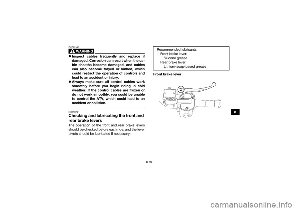 YAMAHA KODIAK 700 2019 Owners Manual 8-49
8
WARNING
EWB02582Inspect cables frequently and replace if
damaged. Corrosion can result when the ca-
ble sheaths become damaged, and cables
can also become frayed or kinked, which
could restr YAMAHA KODIAK 700 2019 Owners Manual 8-49
8
WARNING
EWB02582Inspect cables frequently and replace if
damaged. Corrosion can result when the ca-
ble sheaths become damaged, and cables
can also become frayed or kinked, which
could restr