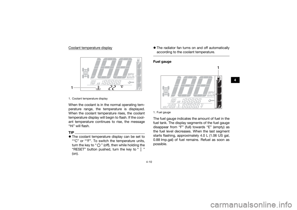 YAMAHA KODIAK 700 2019  Owners Manual 4-10
4
Coolant temperature display
When the coolant is in the normal operating tem-
perature range, the temperature is displayed.
When the coolant temperature rises, the coolant
temperature display wi