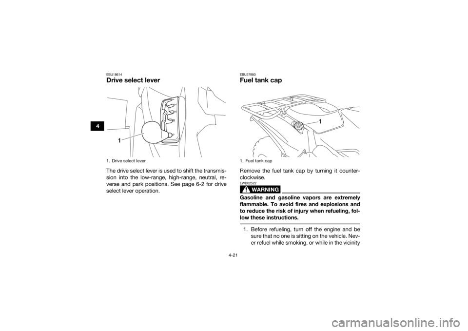 YAMAHA KODIAK 700 2019  Owners Manual 4-21
4
EBU18614Drive select leverThe drive select lever is used to shift the transmis-
sion into the low-range, high-range, neutral, re-
verse and park positions. See page 6-2 for drive
select lever o