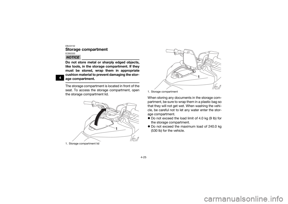 YAMAHA KODIAK 700 2019 Workshop Manual 4-25
4
EBU34152Storage compartmentNOTICEECB02320Do not store metal or sharply edged objects,
like tools, in the storage compartment. If they
must be stored, wrap them in appropriate
cushion material t YAMAHA KODIAK 700 2019 Workshop Manual 4-25
4
EBU34152Storage compartmentNOTICEECB02320Do not store metal or sharply edged objects,
like tools, in the storage compartment. If they
must be stored, wrap them in appropriate
cushion material t