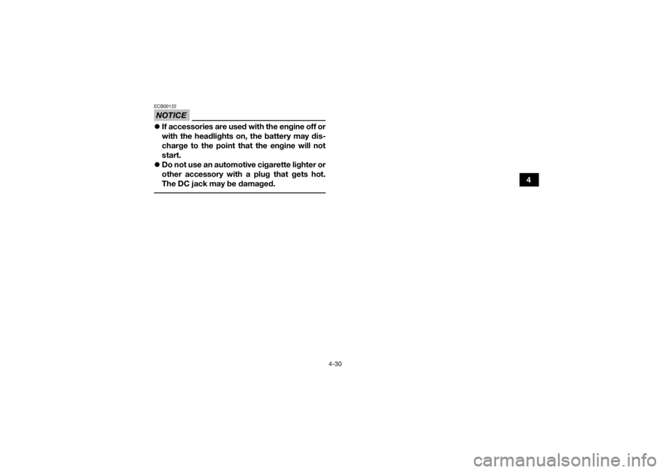 YAMAHA KODIAK 700 2019 Repair Manual 4-30
4
NOTICEECB00122If accessories are used with the engine off or
with the headlights on, the battery may dis-
charge to the point that the engine will not
start.
Do not use an automotive cig YAMAHA KODIAK 700 2019 Repair Manual 4-30
4
NOTICEECB00122If accessories are used with the engine off or
with the headlights on, the battery may dis-
charge to the point that the engine will not
start.
Do not use an automotive cig