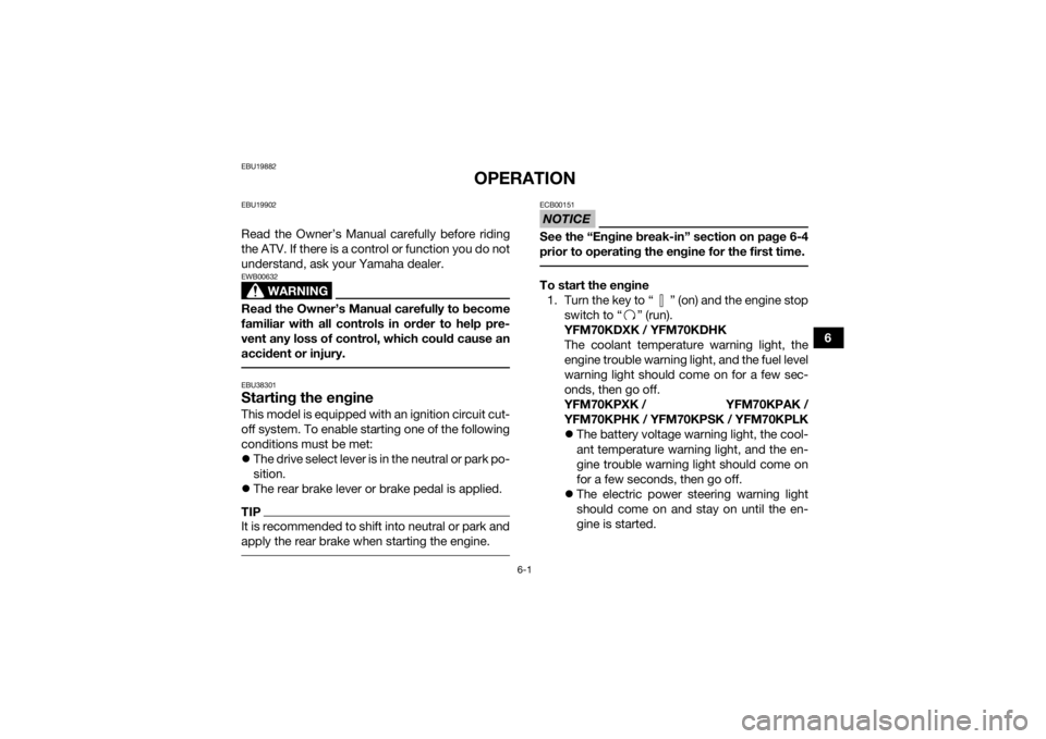 YAMAHA KODIAK 700 2019  Owners Manual 6-1
6
EBU19882
OPERATION
EBU19902Read the Owner’s Manual carefully before riding
the ATV. If there is a control or function you do not
understand, ask your Yamaha dealer.
WARNING
EWB00632Read the Ow