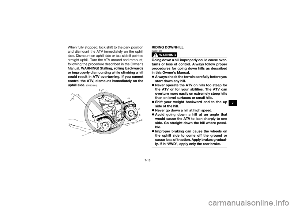 YAMAHA KODIAK 700 2019 Owners Manual 7-16
7
When fully stopped, lock shift to the park position
and dismount the ATV immediately on the uphill
side. Dismount on uphill side or to a side if pointed
straight uphill. Turn the ATV around and YAMAHA KODIAK 700 2019 Owners Manual 7-16
7
When fully stopped, lock shift to the park position
and dismount the ATV immediately on the uphill
side. Dismount on uphill side or to a side if pointed
straight uphill. Turn the ATV around and