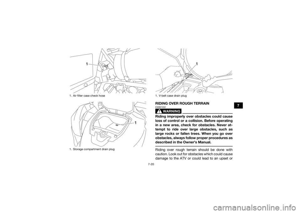 YAMAHA KODIAK 700 2019  Owners Manual 7-20
7
RIDING OVER ROUGH TERRAIN
WARNING
EWB01652Riding improperly over obstacles could cause
loss of control or a collision. Before operating
in a new area, check for obstacles. Never at-
tempt to ri