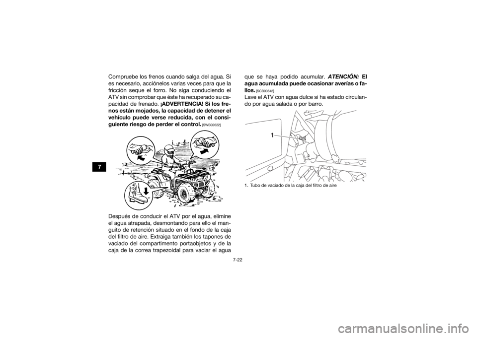 YAMAHA KODIAK 700 2019  Manuale de Empleo (in Spanish) 7-22
7Compruebe los frenos cuando salga del agua. Si
es necesario, acciónelos varias veces para que la
fricción seque el forro. No siga conduciendo el
ATV sin comprobar que éste ha recuperado su ca