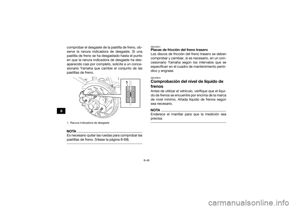 YAMAHA KODIAK 700 2019  Manuale de Empleo (in Spanish) 8-46
8comprobar el desgaste de la pastilla de freno, ob-
serve la ranura indicadora de desgaste. Si una
pastilla de freno se ha desgastado hasta el punto
en que la ranura indicadora de desgaste ha des