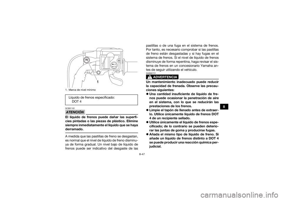 YAMAHA KODIAK 700 2019  Manuale de Empleo (in Spanish) 8-47
8
ATENCIÓNSCB01161El líquido de frenos puede dañar las superfi-
cies pintadas o las piezas de plástico. Elimine
siempre inmediatamente el líquido que se haya
derramado. A medida que las past