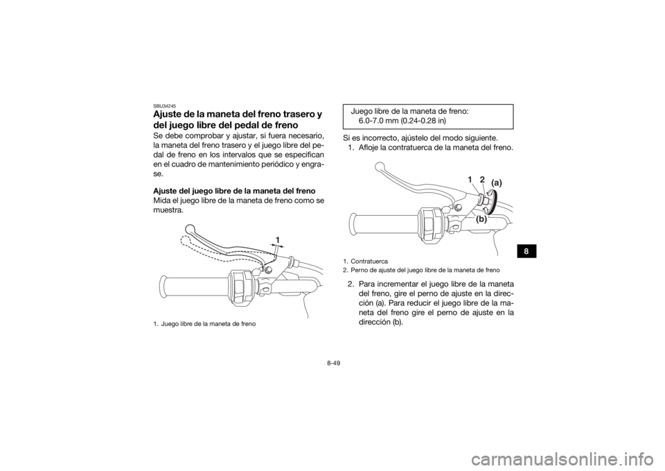 YAMAHA KODIAK 700 2019  Manuale de Empleo (in Spanish) 8-49
8
SBU34245Ajuste de la maneta del freno trasero y 
del juego libre del pedal de frenoSe debe comprobar y ajustar, si fuera necesario,
la maneta del freno trasero y el juego libre del pe-
dal de f