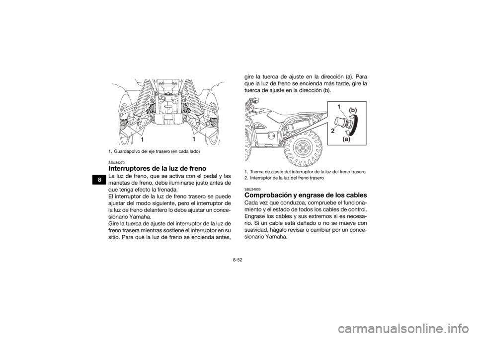 YAMAHA KODIAK 700 2019  Manuale de Empleo (in Spanish) 8-52
8
SBU34270Interruptores de la luz de frenoLa luz de freno, que se activa con el pedal y las
manetas de freno, debe iluminarse justo antes de
que tenga efecto la frenada.
El interruptor de la luz 