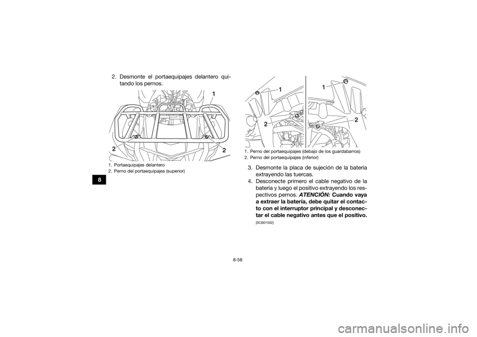 YAMAHA KODIAK 700 2019  Manuale de Empleo (in Spanish) 8-58
82. Desmonte el portaequipajes delantero qui-
tando los pernos.
3. Desmonte la placa de sujeción de la bateríaextrayendo las tuercas.
4. Desconecte primero el cable negativo de la batería y lu