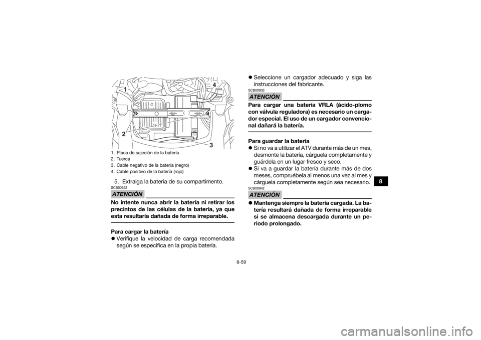 YAMAHA KODIAK 700 2019  Manuale de Empleo (in Spanish) 8-59
8
5. Extraiga la batería de su compartimento.
ATENCIÓNSCB00622No intente nunca abrir la batería ni retirar los
precintos de las células de la batería, ya que
esta resultaría dañada de form