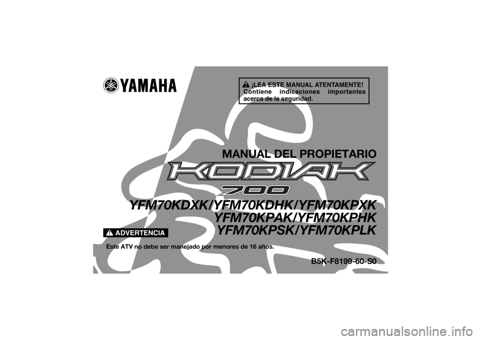 YAMAHA KODIAK 700 2019 Manuale de Empleo (in Spanish) ¡LEA ESTE MANUAL ATENTAMENTE!
Contiene indicaciones importantes
acerca de la seguridad.
ADVERTENCIA
MANUAL DEL PROPIETARIO
YFM70KDXK/YFM70KDHK/YFM70KPXK YFM70KPAK/YFM70KPHKYFM70KPSK/YFM70KPLK
Este A YAMAHA KODIAK 700 2019 Manuale de Empleo (in Spanish) ¡LEA ESTE MANUAL ATENTAMENTE!
Contiene indicaciones importantes
acerca de la seguridad.
ADVERTENCIA
MANUAL DEL PROPIETARIO
YFM70KDXK/YFM70KDHK/YFM70KPXK YFM70KPAK/YFM70KPHKYFM70KPSK/YFM70KPLK
Este A