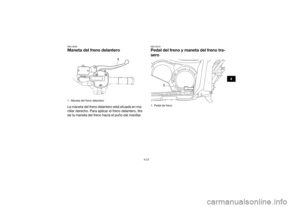 YAMAHA KODIAK 700 2019 Manuale de Empleo (in Spanish) 4-21
4
SBU18393Maneta del freno delanteroLa maneta del freno delantero está situada en ma-
nillar derecho. Para aplicar el freno delantero, tire
de la maneta del freno hacia el puño del manillar.
SB YAMAHA KODIAK 700 2019 Manuale de Empleo (in Spanish) 4-21
4
SBU18393Maneta del freno delanteroLa maneta del freno delantero está situada en ma-
nillar derecho. Para aplicar el freno delantero, tire
de la maneta del freno hacia el puño del manillar.
SB