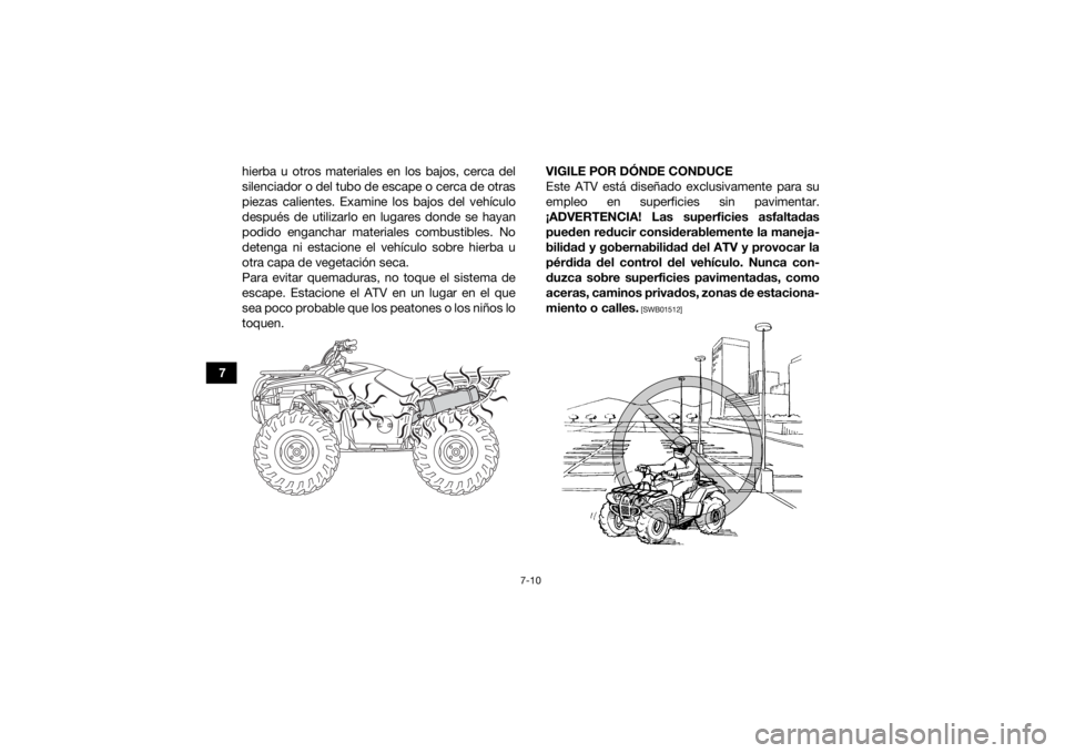 YAMAHA KODIAK 700 2019  Manuale de Empleo (in Spanish) 7-10
7hierba u otros materiales en los bajos, cerca del
silenciador o del tubo de escape o cerca de otras
piezas calientes. Examine los bajos del vehículo
después de utilizarlo en lugares donde se h