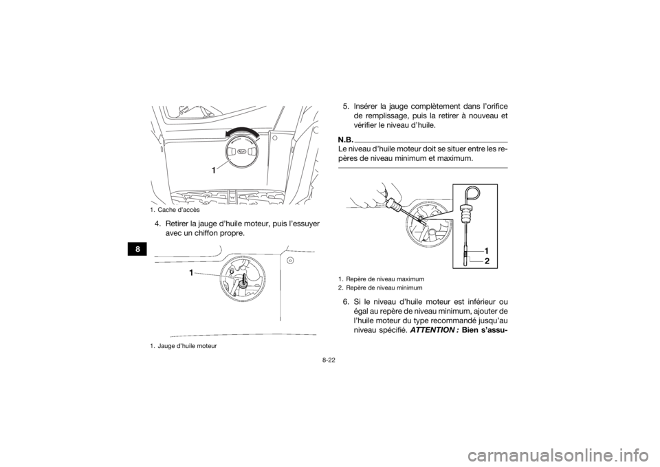 YAMAHA KODIAK 700 2019 Notices Demploi (in French) 8-22
84. Retirer la jauge d’huile moteur, puis l’essuyer
avec un chiffon propre. 5. Insérer la jauge complètement dans l’orifice
de remplissage, puis la retirer à nouveau et
vérifier le nive YAMAHA KODIAK 700 2019 Notices Demploi (in French) 8-22
84. Retirer la jauge d’huile moteur, puis l’essuyer
avec un chiffon propre. 5. Insérer la jauge complètement dans l’orifice
de remplissage, puis la retirer à nouveau et
vérifier le nive