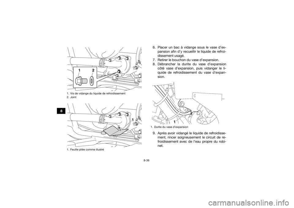 YAMAHA KODIAK 700 2019 Notices Demploi (in French) 8-36
86. Placer un bac à vidange sous le vase d’ex-
pansion afin d’y recueillir le liquide de refroi-
dissement usagé.
7. Retirer le bouchon du vase d’expansion.
8. Débrancher la durite du va YAMAHA KODIAK 700 2019 Notices Demploi (in French) 8-36
86. Placer un bac à vidange sous le vase d’ex-
pansion afin d’y recueillir le liquide de refroi-
dissement usagé.
7. Retirer le bouchon du vase d’expansion.
8. Débrancher la durite du va