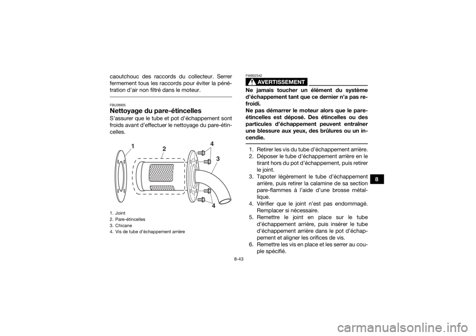 YAMAHA KODIAK 700 2019 Notices Demploi (in French) 8-43
8
caoutchouc des raccords du collecteur. Serrer
fermement tous les raccords pour éviter la péné-
tration d’air non filtré dans le moteur.
FBU28905Nettoyage du pare-étincellesS’assurer q YAMAHA KODIAK 700 2019 Notices Demploi (in French) 8-43
8
caoutchouc des raccords du collecteur. Serrer
fermement tous les raccords pour éviter la péné-
tration d’air non filtré dans le moteur.
FBU28905Nettoyage du pare-étincellesS’assurer q