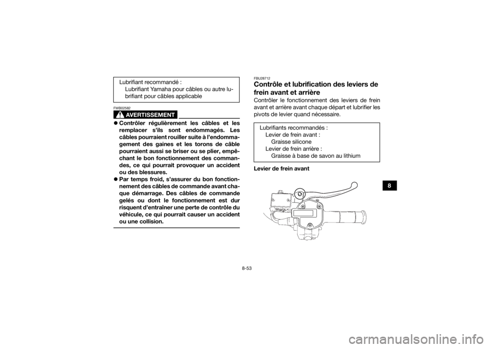 YAMAHA KODIAK 700 2019 Notices Demploi (in French) 8-53
8
AVERTISSEMENT
FWB02582Contrôler régulièrement les câbles et les
remplacer s’ils sont endommagés. Les
câbles pourraient rouiller suite à l’endomma-
gement des gaines et les torons YAMAHA KODIAK 700 2019 Notices Demploi (in French) 8-53
8
AVERTISSEMENT
FWB02582Contrôler régulièrement les câbles et les
remplacer s’ils sont endommagés. Les
câbles pourraient rouiller suite à l’endomma-
gement des gaines et les torons