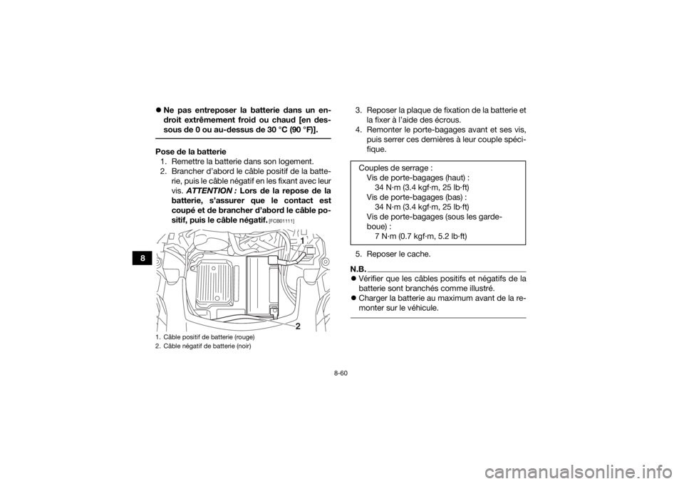 YAMAHA KODIAK 700 2019  Notices Demploi (in French) 8-60
8
Ne pas entreposer la batterie dans un en-
droit extrêmement froid ou chaud [en des-
sous de 0 ou au-dessus de 30 °C (90 °F)].
 Pose de la batterie
1. Remettre la batterie dans son logemen