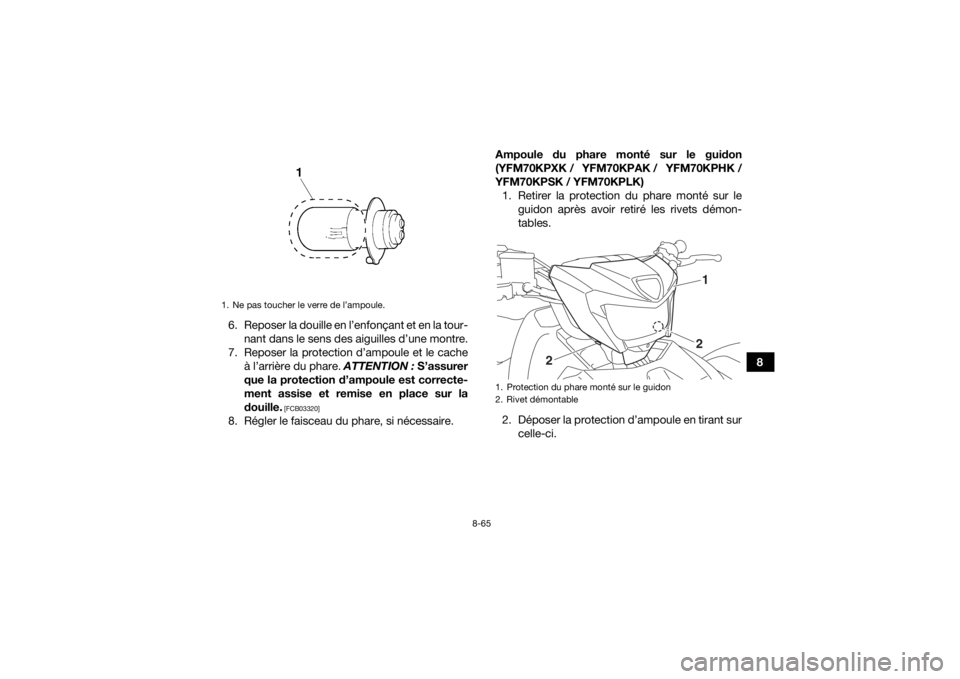YAMAHA KODIAK 700 2019 Notices Demploi (in French) 8-65
8
6. Reposer la douille en l’enfonçant et en la tour-
nant dans le sens des aiguilles d’une montre.
7. Reposer la protection d’ampoule et le cache à l’arrière du phare. ATTENTION : S YAMAHA KODIAK 700 2019 Notices Demploi (in French) 8-65
8
6. Reposer la douille en l’enfonçant et en la tour-
nant dans le sens des aiguilles d’une montre.
7. Reposer la protection d’ampoule et le cache à l’arrière du phare. ATTENTION : S