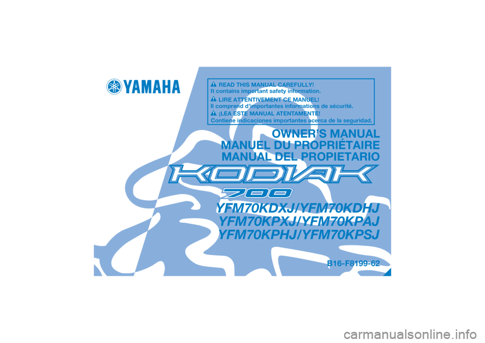 YAMAHA KODIAK 700 2018 Owners Manual DIC183
YFM70KDXJ/YFM70KDHJYFM70KPXJ/YFM70KPAJ
YFM70KPHJ/YFM70KPSJ
OWNER’S MANUAL
MANUEL DU PROPRIÉTAIRE MANUAL DEL PROPIETARIO
B16-F8199-62
READ THIS MANUAL CAREFULLY!
It contains important safety YAMAHA KODIAK 700 2018 Owners Manual DIC183
YFM70KDXJ/YFM70KDHJYFM70KPXJ/YFM70KPAJ
YFM70KPHJ/YFM70KPSJ
OWNER’S MANUAL
MANUEL DU PROPRIÉTAIRE MANUAL DEL PROPIETARIO
B16-F8199-62
READ THIS MANUAL CAREFULLY!
It contains important safety
