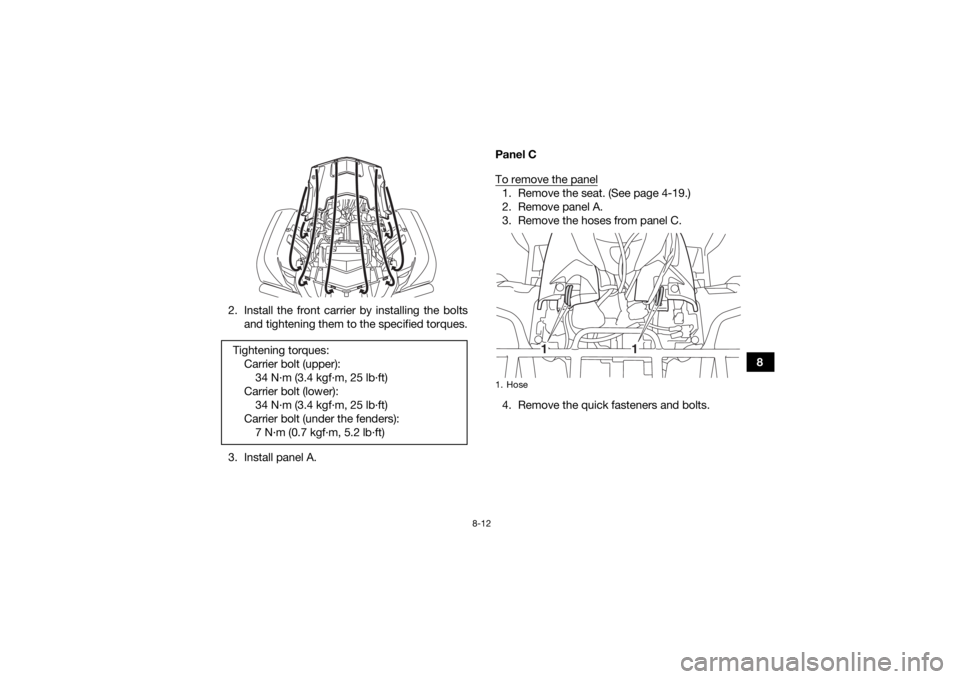 YAMAHA KODIAK 700 2018  Owners Manual 8-12
8
2. Install the front carrier by installing the bolts
and tightening them to the specified torques.
3. Install panel A. Panel C
To remove the panel
1. Remove the seat. (See page 4-19.)
2. Remove
