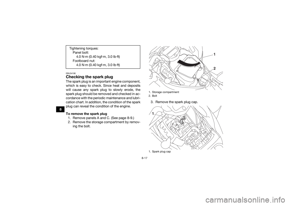 YAMAHA KODIAK 700 2018  Owners Manual 8-17
8
EBU34190Checking the spark plugThe spark plug is an important engine component,
which is easy to check. Since heat and deposits
will cause any spark plug to slowly erode, the
spark plug should 