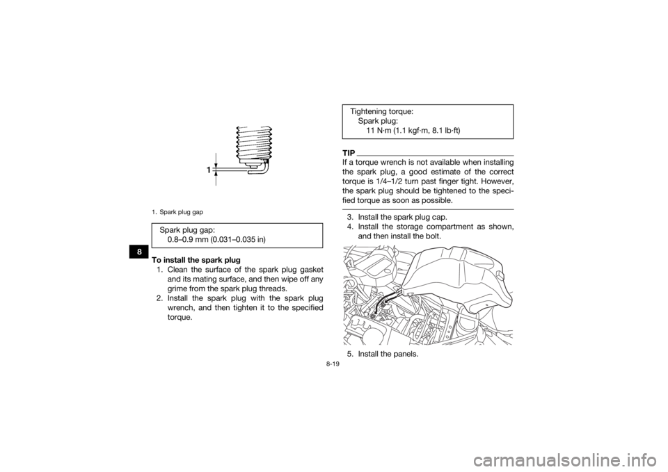 YAMAHA KODIAK 700 2018  Owners Manual 8-19
8To install the spark plug
1. Clean the surface of the spark plug gasket and its mating surface, and then wipe off any
grime from the spark plug threads.
2. Install the spark plug with the spark 