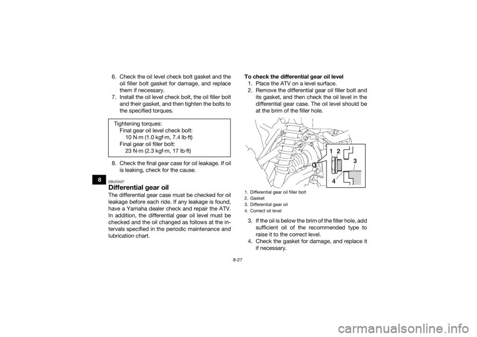 YAMAHA KODIAK 700 2018 Owners Manual 8-27
86. Check the oil level check bolt gasket and the
oil filler bolt gasket for damage, and replace
them if necessary.
7. Install the oil level check bolt, the oil filler bolt and their gasket, and YAMAHA KODIAK 700 2018 Owners Manual 8-27
86. Check the oil level check bolt gasket and the
oil filler bolt gasket for damage, and replace
them if necessary.
7. Install the oil level check bolt, the oil filler bolt and their gasket, and