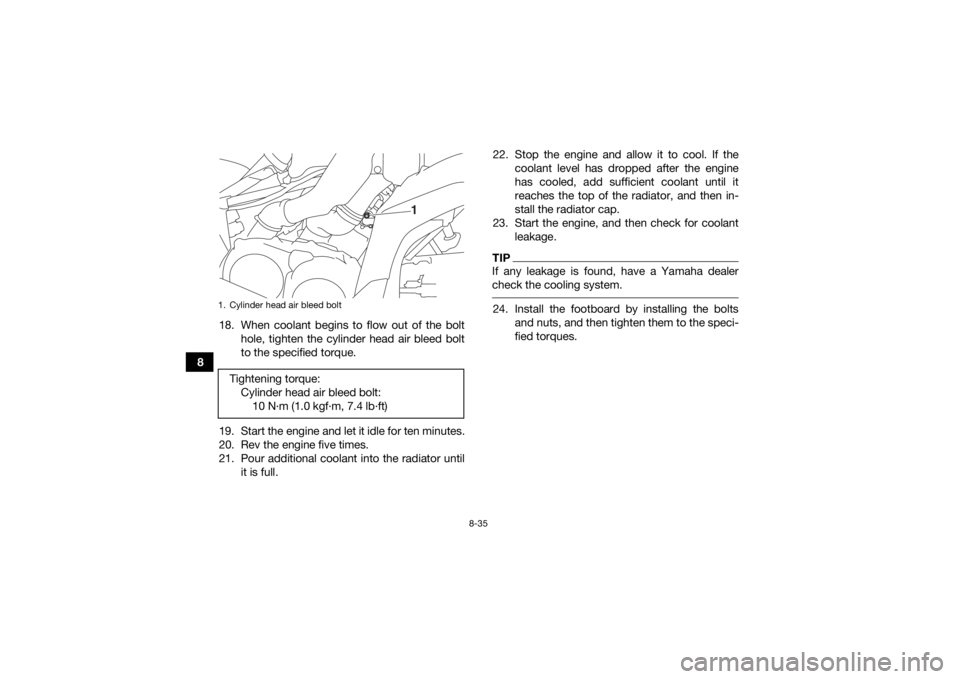 YAMAHA KODIAK 700 2018 Owners Manual 8-35
818. When coolant begins to flow out of the bolt
hole, tighten the cylinder head air bleed bolt
to the specified torque.
19. Start the engine and let it idle for ten minutes.
20. Rev the engine f YAMAHA KODIAK 700 2018 Owners Manual 8-35
818. When coolant begins to flow out of the bolt
hole, tighten the cylinder head air bleed bolt
to the specified torque.
19. Start the engine and let it idle for ten minutes.
20. Rev the engine f