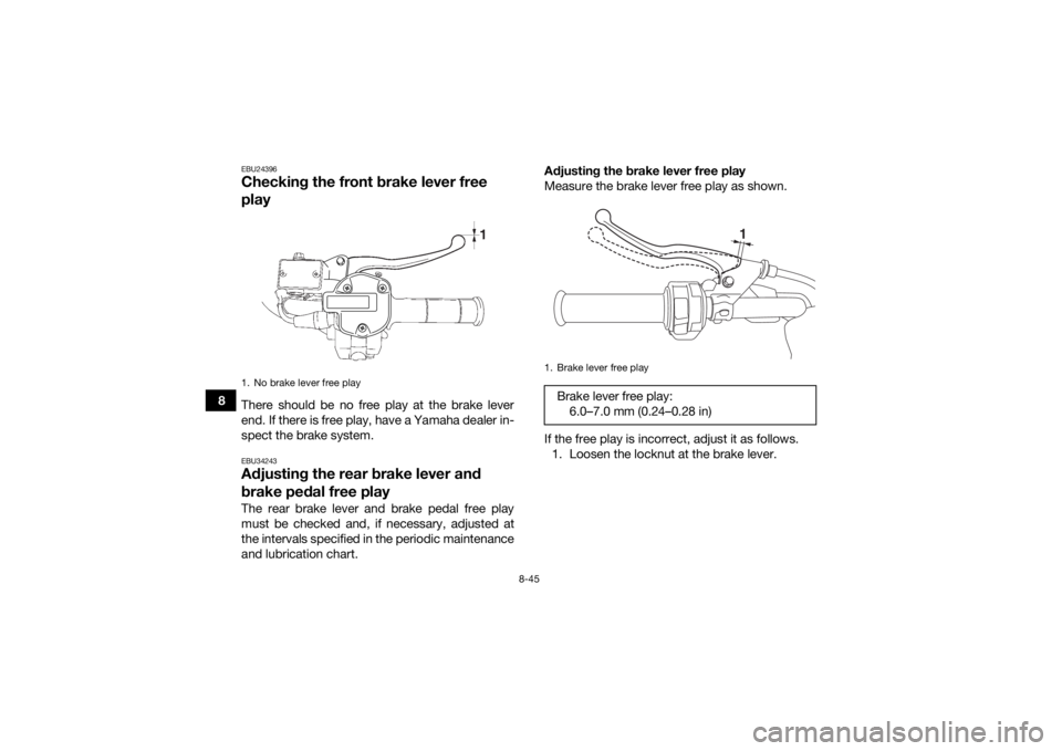 YAMAHA KODIAK 700 2018 Owners Manual 8-45
8
EBU24396Checking the front brake lever free
playThere should be no free play at the brake lever
end. If there is free play, have a Yamaha dealer in-
spect the brake system.EBU34243Adjusting th YAMAHA KODIAK 700 2018 Owners Manual 8-45
8
EBU24396Checking the front brake lever free
playThere should be no free play at the brake lever
end. If there is free play, have a Yamaha dealer in-
spect the brake system.EBU34243Adjusting th