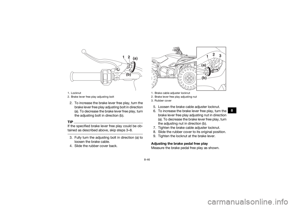 YAMAHA KODIAK 700 2018 Owners Manual 8-46
8
2. To increase the brake lever free play, turn the
brake lever free play adjusting bolt in direction
(a). To decrease the brake lever free play, turn
the adjusting bolt in direction (b).
TIPIf YAMAHA KODIAK 700 2018 Owners Manual 8-46
8
2. To increase the brake lever free play, turn the
brake lever free play adjusting bolt in direction
(a). To decrease the brake lever free play, turn
the adjusting bolt in direction (b).
TIPIf
