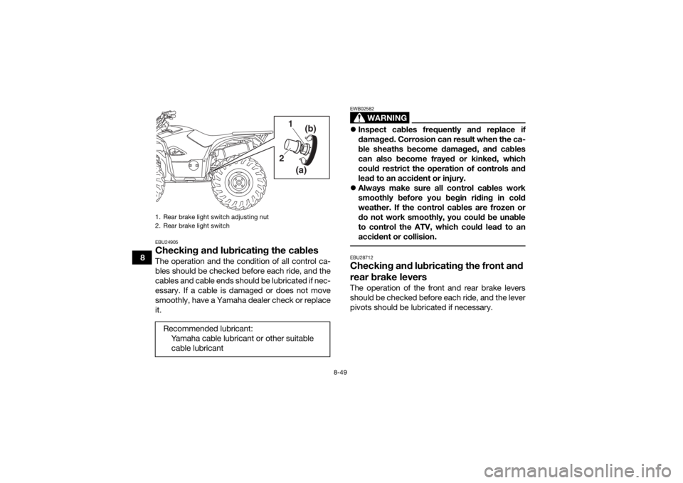 YAMAHA KODIAK 700 2018 Owners Manual 8-49
8
EBU24905Checking and lubricating the cablesThe operation and the condition of all control ca-
bles should be checked before each ride, and the
cables and cable ends should be lubricated if nec- YAMAHA KODIAK 700 2018 Owners Manual 8-49
8
EBU24905Checking and lubricating the cablesThe operation and the condition of all control ca-
bles should be checked before each ride, and the
cables and cable ends should be lubricated if nec-