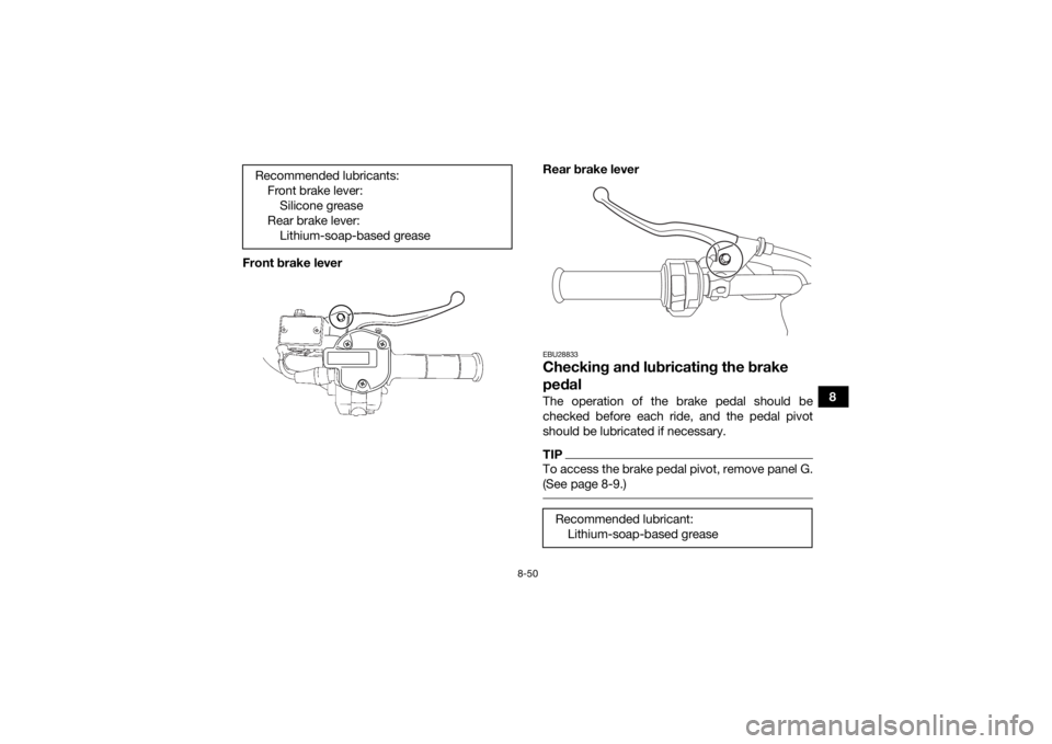 YAMAHA KODIAK 700 2018 Owners Manual 8-50
8
Front brake lever
Rear brake lever
EBU28833Checking and lubricating the brake
pedalThe operation of the brake pedal should be
checked before each ride, and the pedal pivot
should be lubricated YAMAHA KODIAK 700 2018 Owners Manual 8-50
8
Front brake lever
Rear brake lever
EBU28833Checking and lubricating the brake
pedalThe operation of the brake pedal should be
checked before each ride, and the pedal pivot
should be lubricated