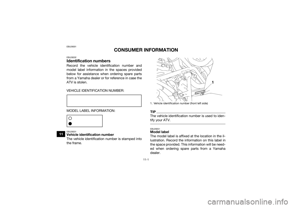 YAMAHA KODIAK 700 2018 Owners Manual 11-1
11
EBU26001
CONSUMER INFORMATION
EBU28202Identification numbersRecord the vehicle identification number and
model label information in the spaces provided
below for assistance when ordering spare YAMAHA KODIAK 700 2018 Owners Manual 11-1
11
EBU26001
CONSUMER INFORMATION
EBU28202Identification numbersRecord the vehicle identification number and
model label information in the spaces provided
below for assistance when ordering spare