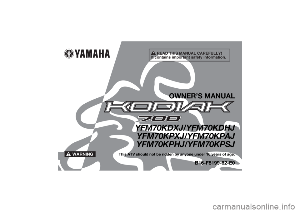 YAMAHA KODIAK 700 2018  Owners Manual READ THIS MANUAL CAREFULLY!
It contains important safety information.
WARNING
OWNER’S MANUAL
YFM70KDXJ/YFM70KDHJ YFM70KPXJ/YFM70KPAJ
YFM70KPHJ/YFM70KPSJ
This ATV should not be ridden by anyone under