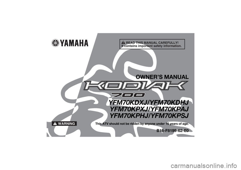 YAMAHA KODIAK 700 2018 Owners Manual READ THIS MANUAL CAREFULLY!
It contains important safety information.
WARNING
OWNER’S MANUAL
YFM70KDXJ/YFM70KDHJ YFM70KPXJ/YFM70KPAJ
YFM70KPHJ/YFM70KPSJ
This ATV should not be ridden by anyone under YAMAHA KODIAK 700 2018 Owners Manual READ THIS MANUAL CAREFULLY!
It contains important safety information.
WARNING
OWNER’S MANUAL
YFM70KDXJ/YFM70KDHJ YFM70KPXJ/YFM70KPAJ
YFM70KPHJ/YFM70KPSJ
This ATV should not be ridden by anyone under