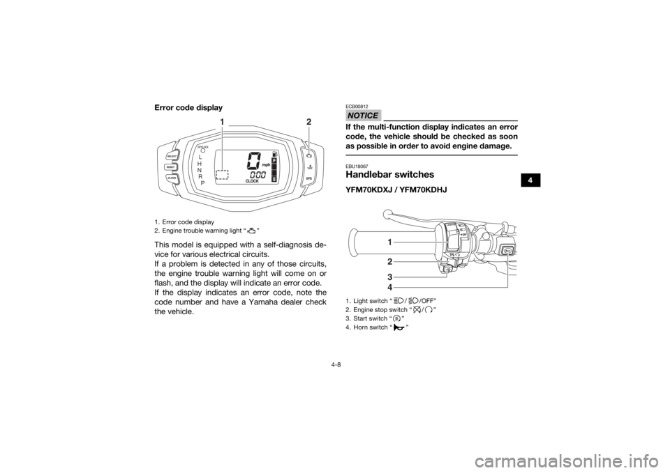 YAMAHA KODIAK 700 2018 Owners Guide 4-8
4
Error code display
This model is equipped with a self-diagnosis de-
vice for various electrical circuits.
If a problem is detected in any of those circuits,
the engine trouble warning light will YAMAHA KODIAK 700 2018 Owners Guide 4-8
4
Error code display
This model is equipped with a self-diagnosis de-
vice for various electrical circuits.
If a problem is detected in any of those circuits,
the engine trouble warning light will