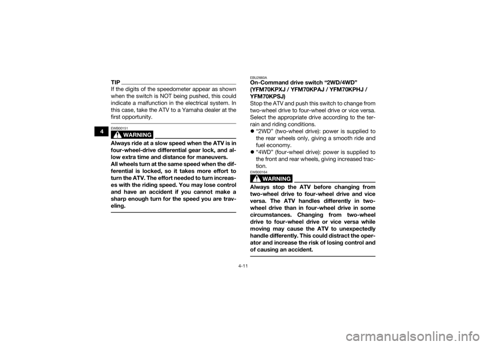 YAMAHA KODIAK 700 2018 Owners Guide 4-11
4
TIPIf the digits of the speedometer appear as shown
when the switch is NOT being pushed, this could
indicate a malfunction in the electrical system. In
this case, take the ATV to a Yamaha deale YAMAHA KODIAK 700 2018 Owners Guide 4-11
4
TIPIf the digits of the speedometer appear as shown
when the switch is NOT being pushed, this could
indicate a malfunction in the electrical system. In
this case, take the ATV to a Yamaha deale