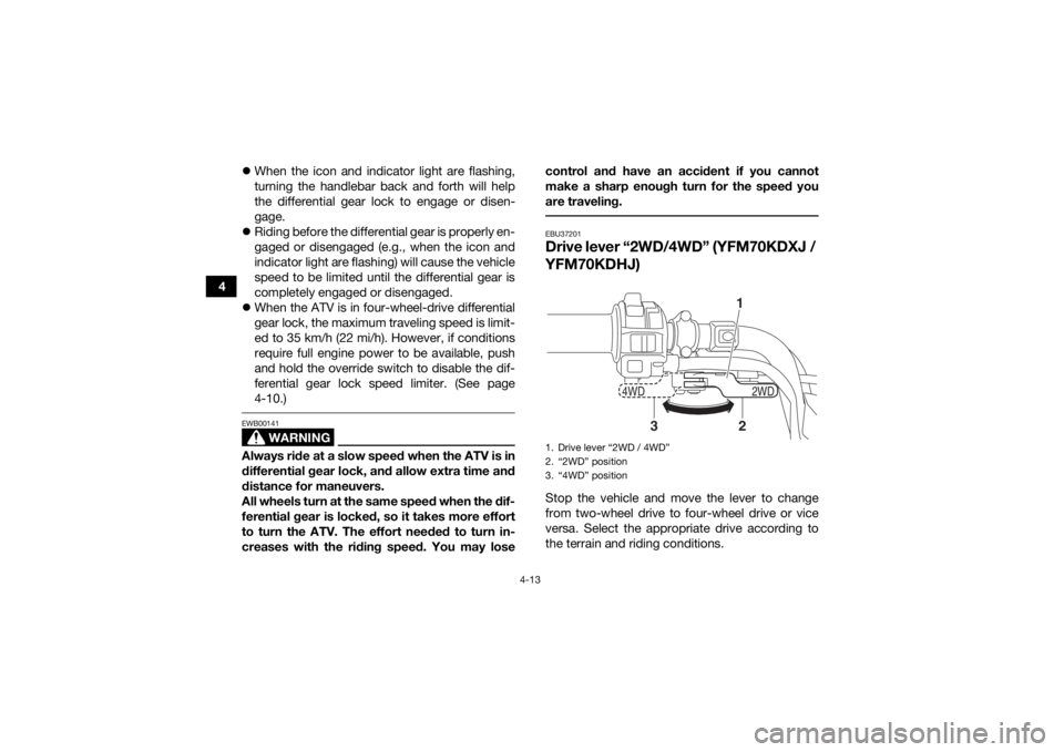 YAMAHA KODIAK 700 2018 Owners Manual 4-13
4
When the icon and indicator light are flashing,
turning the handlebar back and forth will help
the differential gear lock to engage or disen-
gage.
Riding before the differential gear is YAMAHA KODIAK 700 2018 Owners Manual 4-13
4
When the icon and indicator light are flashing,
turning the handlebar back and forth will help
the differential gear lock to engage or disen-
gage.
Riding before the differential gear is