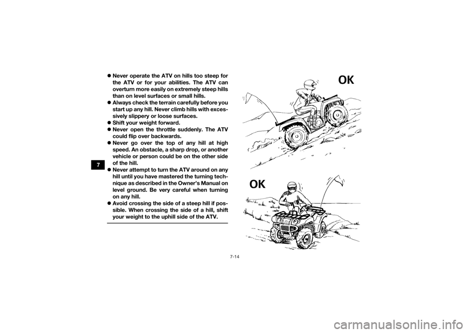 YAMAHA KODIAK 700 2018 Manual PDF 7-14
7
Never operate the ATV on hills too steep for
the ATV or for your abilities. The ATV can
overturn more easily on extremely steep hills
than on level surfaces or small hills.
Always check YAMAHA KODIAK 700 2018 Manual PDF 7-14
7
Never operate the ATV on hills too steep for
the ATV or for your abilities. The ATV can
overturn more easily on extremely steep hills
than on level surfaces or small hills.
Always check