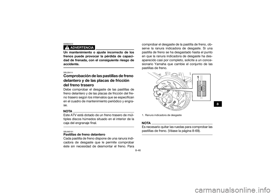YAMAHA KODIAK 700 2018  Manuale de Empleo (in Spanish) 8-46
8
ADVERTENCIA
SWB02572Un mantenimiento o ajuste incorrecto de los
frenos puede provocar la pérdida de capaci-
dad de frenada, con el consiguiente riesgo de
accidente. SBU28414Comprobación de la