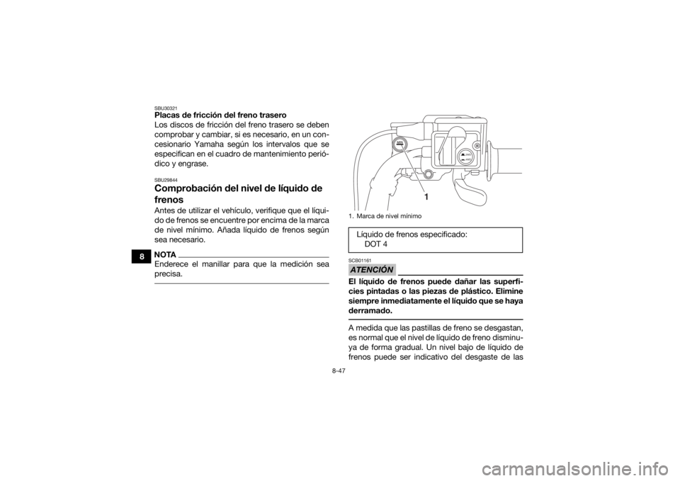 YAMAHA KODIAK 700 2018  Manuale de Empleo (in Spanish) 8-47
8
SBU30321Placas de fricción del freno trasero
Los discos de fricción del freno trasero se deben
comprobar y cambiar, si es necesario, en un con-
cesionario Yamaha según los intervalos que se

