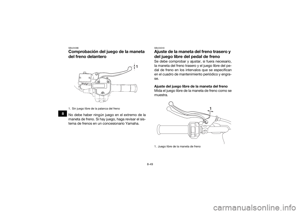 YAMAHA KODIAK 700 2018  Manuale de Empleo (in Spanish) 8-49
8
SBU24396Comprobación del juego de la maneta 
del freno delanteroNo debe haber ningún juego en el extremo de la
maneta de freno. Si hay juego, haga revisar el sis-
tema de frenos en un concesi