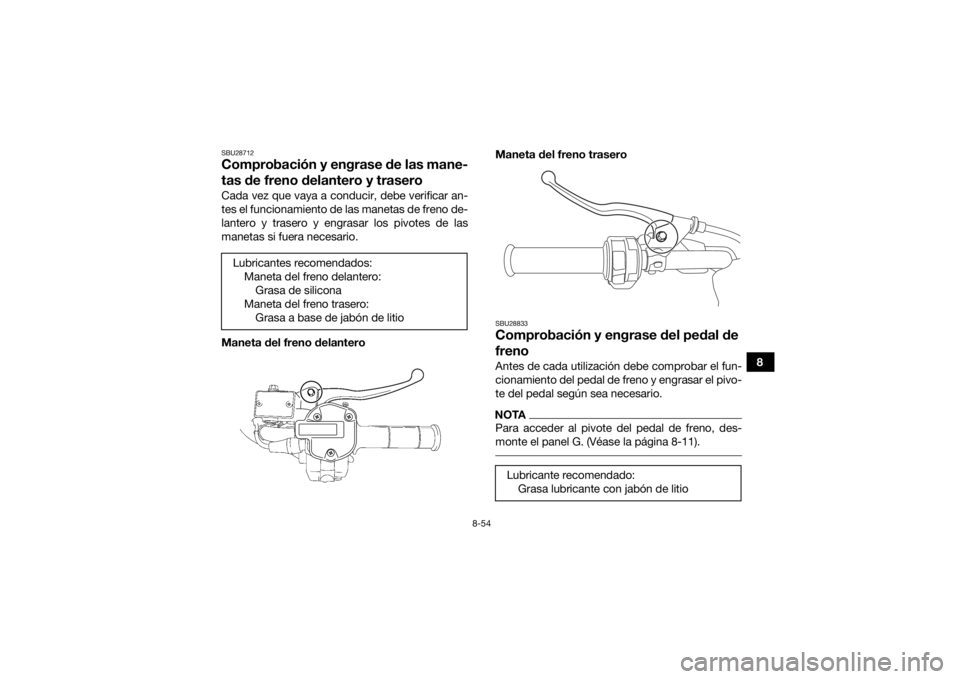 YAMAHA KODIAK 700 2018  Manuale de Empleo (in Spanish) 8-54
8
SBU28712Comprobación y engrase de las mane-
tas de freno delantero y traseroCada vez que vaya a conducir, debe verificar an-
tes el funcionamiento de las manetas de freno de-
lantero y trasero
