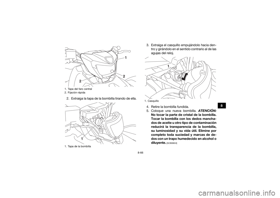 YAMAHA KODIAK 700 2018  Manuale de Empleo (in Spanish) 8-66
8
2. Extraiga la tapa de la bombilla tirando de ella. 3. Extraiga el casquillo empujándolo hacia den-
tro y girándolo en el sentido contrario al de las
agujas del reloj.
4. Retire la bombilla f