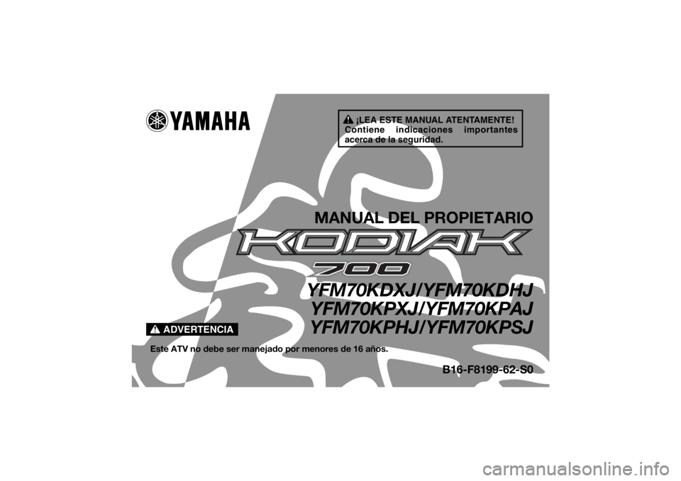 YAMAHA KODIAK 700 2018 Manuale de Empleo (in Spanish) ¡LEA ESTE MANUAL ATENTAMENTE!
Contiene indicaciones importantes
acerca de la seguridad.
ADVERTENCIA
MANUAL DEL PROPIETARIOYFM70KDXJ/YFM70KDHJ YFM70KPXJ/YFM70KPAJ
YFM70KPHJ/YFM70KPSJ
Este ATV no debe YAMAHA KODIAK 700 2018 Manuale de Empleo (in Spanish) ¡LEA ESTE MANUAL ATENTAMENTE!
Contiene indicaciones importantes
acerca de la seguridad.
ADVERTENCIA
MANUAL DEL PROPIETARIOYFM70KDXJ/YFM70KDHJ YFM70KPXJ/YFM70KPAJ
YFM70KPHJ/YFM70KPSJ
Este ATV no debe