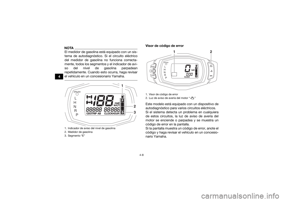 YAMAHA KODIAK 700 2018 Manuale de Empleo (in Spanish) 4-8
4
NOTAEl medidor de gasolina está equipado con un sis-
tema de autodiagnóstico. Si el circuito eléctrico
del medidor de gasolina no funciona correcta-
mente, todos los segmentos y el indicador YAMAHA KODIAK 700 2018 Manuale de Empleo (in Spanish) 4-8
4
NOTAEl medidor de gasolina está equipado con un sis-
tema de autodiagnóstico. Si el circuito eléctrico
del medidor de gasolina no funciona correcta-
mente, todos los segmentos y el indicador