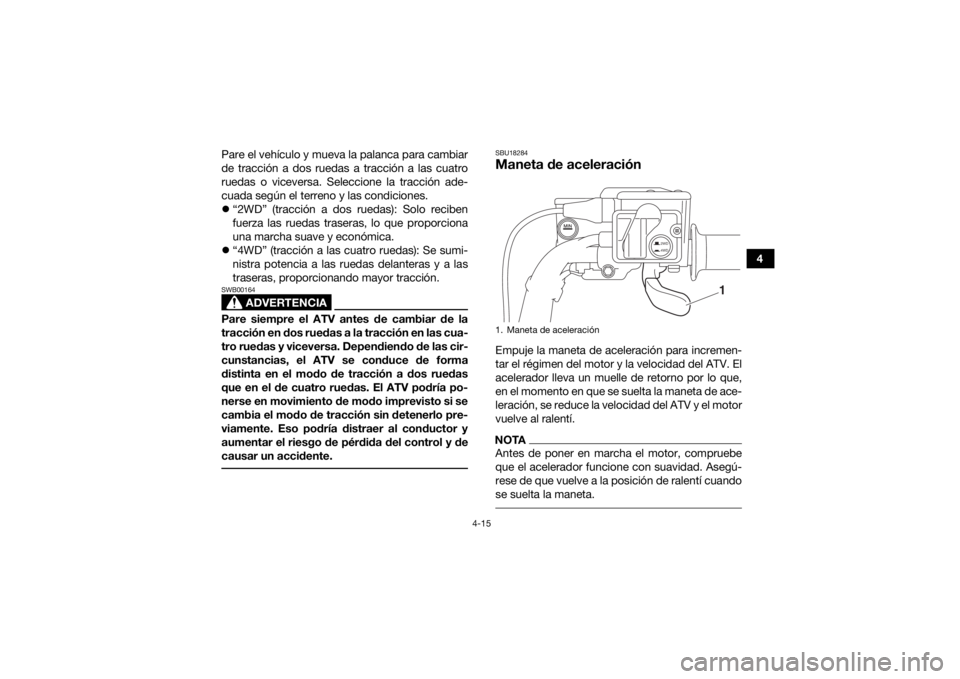 YAMAHA KODIAK 700 2018 Manuale de Empleo (in Spanish) 4-15
4
Pare el vehículo y mueva la palanca para cambiar
de tracción a dos ruedas a tracción a las cuatro
ruedas o viceversa. Seleccione la tracción ade-
cuada según el terreno y las condiciones.
YAMAHA KODIAK 700 2018 Manuale de Empleo (in Spanish) 4-15
4
Pare el vehículo y mueva la palanca para cambiar
de tracción a dos ruedas a tracción a las cuatro
ruedas o viceversa. Seleccione la tracción ade-
cuada según el terreno y las condiciones.